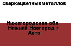 сваркацветныхметаллов. - Нижегородская обл., Нижний Новгород г. Авто » Услуги   . Нижегородская обл.,Нижний Новгород г.